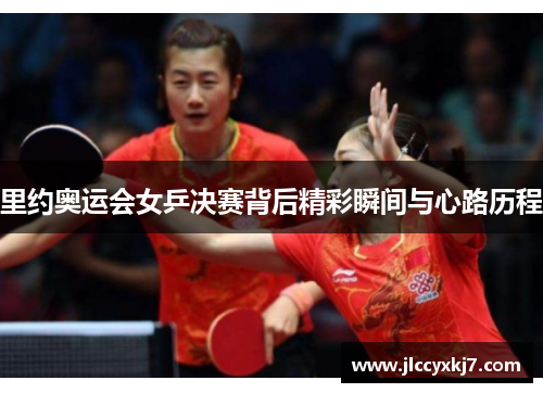 里约奥运会女乒决赛背后精彩瞬间与心路历程