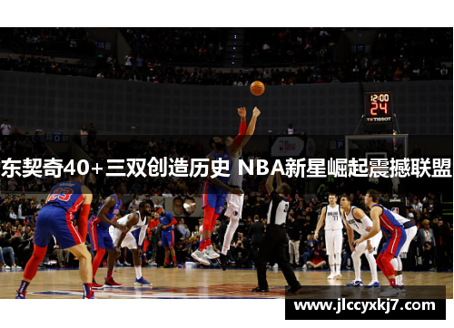 东契奇40+三双创造历史 NBA新星崛起震撼联盟