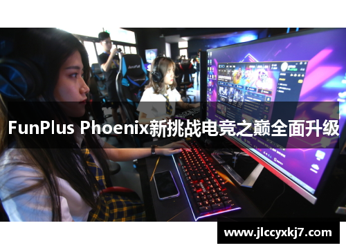 FunPlus Phoenix新挑战电竞之巅全面升级