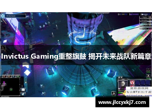 Invictus Gaming重整旗鼓 揭开未来战队新篇章